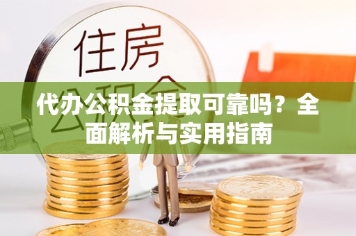 成武代办公积金提取可靠吗？全面解析与实用指南