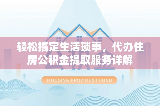 成武轻松搞定生活琐事，代办住房公积金提取服务详解