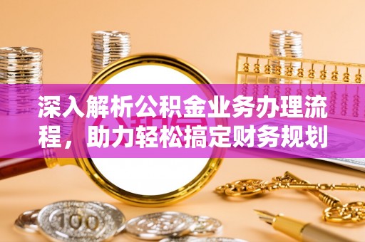 成武深入解析公积金业务办理流程，助力轻松搞定财务规划