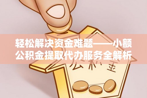 成武轻松解决资金难题——小额公积金提取代办服务全解析