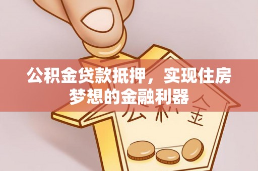 成武公积金贷款抵押，实现住房梦想的金融利器