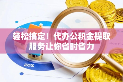 成武轻松搞定！代办公积金提取服务让你省时省力