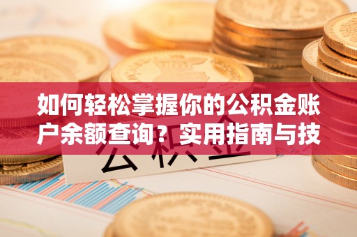 成武如何轻松掌握你的公积金账户余额查询？实用指南与技巧