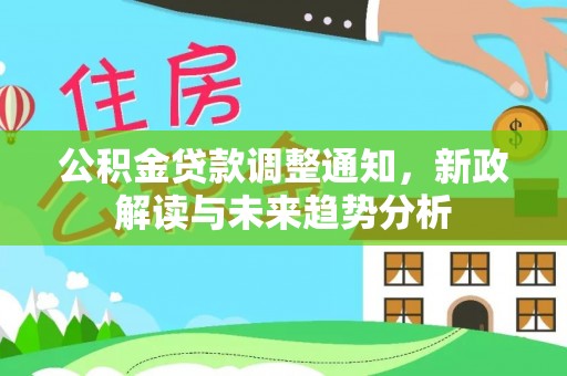 成武公积金贷款调整通知，新政解读与未来趋势分析