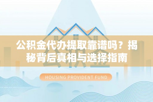 成武公积金代办提取靠谱吗？揭秘背后真相与选择指南