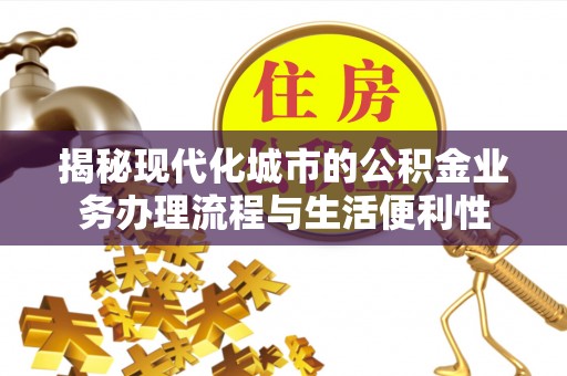 成武揭秘现代化城市的公积金业务办理流程与生活便利性