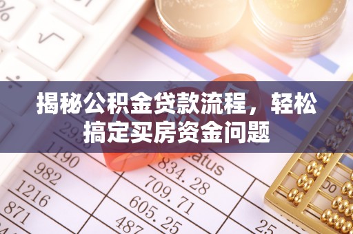 成武揭秘公积金贷款流程，轻松搞定买房资金问题