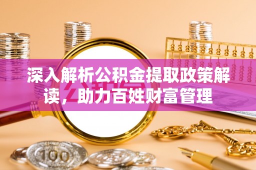 成武深入解析公积金提取政策解读，助力百姓财富管理