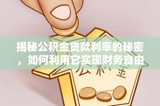 成武揭秘公积金贷款利率的秘密，如何利用它实现财务自由？