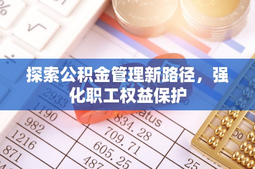 成武探索公积金管理新路径，强化职工权益保护