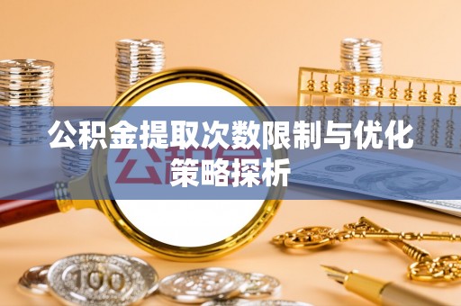成武公积金提取次数限制与优化策略探析