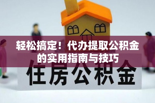 成武轻松搞定！代办提取公积金的实用指南与技巧