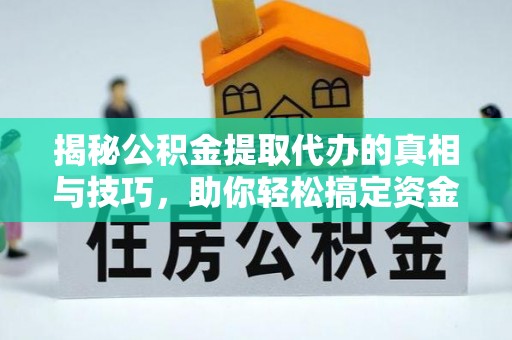 成武揭秘公积金提取代办的真相与技巧，助你轻松搞定资金流动问题