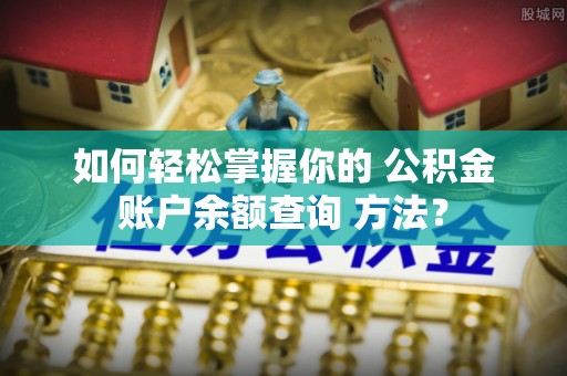成武如何轻松掌握你的 公积金账户余额查询 方法？