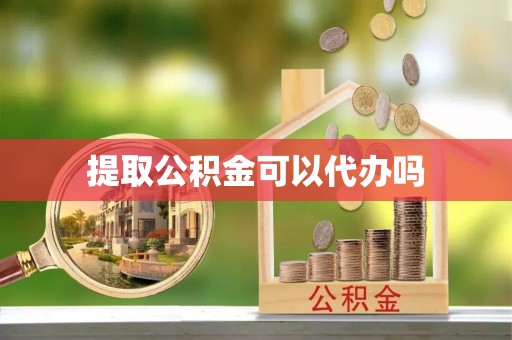 成武提取公积金可以代办吗