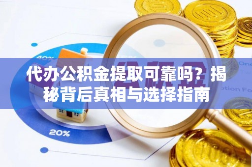 成武代办公积金提取可靠吗？揭秘背后真相与选择指南