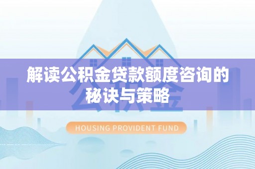 成武解读公积金贷款额度咨询的秘诀与策略