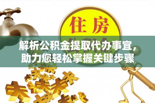 成武解析公积金提取代办事宜，助力您轻松掌握关键步骤