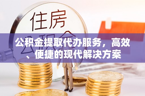 成武公积金提取代办服务，高效、便捷的现代解决方案