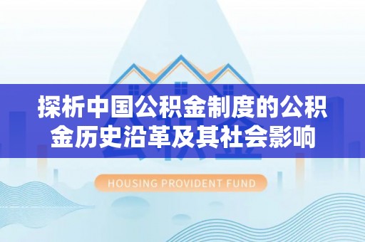 成武探析中国公积金制度的公积金历史沿革及其社会影响