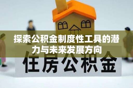 成武探索公积金制度性工具的潜力与未来发展方向
