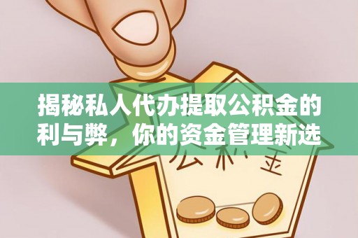 成武揭秘私人代办提取公积金的利与弊，你的资金管理新选择