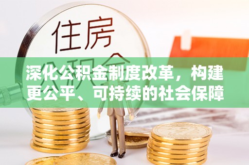 成武深化公积金制度改革，构建更公平、可持续的社会保障体系