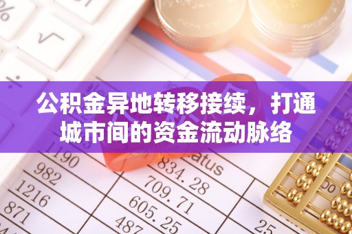 成武公积金异地转移接续，打通城市间的资金流动脉络
