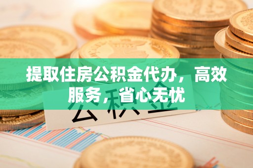 成武提取住房公积金代办，高效服务，省心无忧