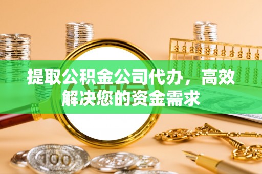 成武提取公积金公司代办，高效解决您的资金需求