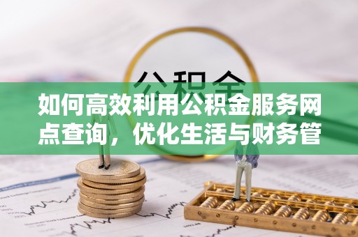 成武如何高效利用公积金服务网点查询，优化生活与财务管理