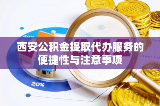 成武西安公积金提取代办服务的便捷性与注意事项