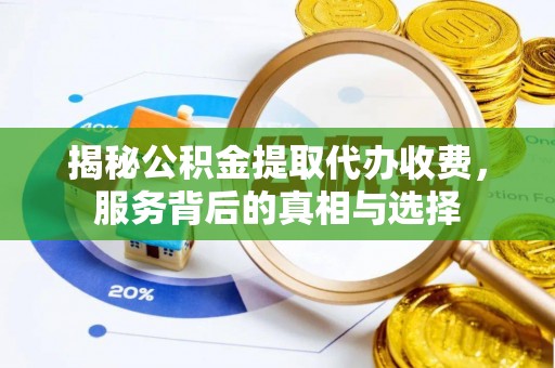 成武揭秘公积金提取代办收费，服务背后的真相与选择
