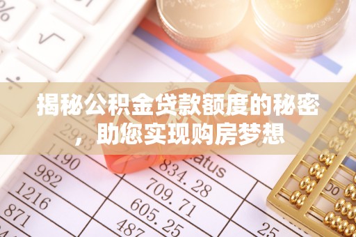 成武揭秘公积金贷款额度的秘密，助您实现购房梦想
