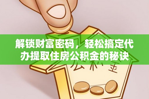 成武解锁财富密码，轻松搞定代办提取住房公积金的秘诀