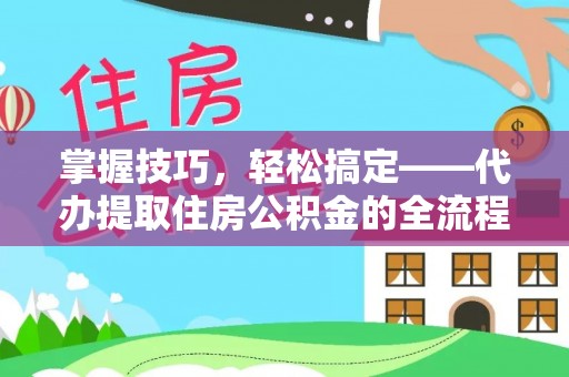 成武掌握技巧，轻松搞定——代办提取住房公积金的全流程解析
