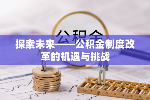 成武探索未来——公积金制度改革的机遇与挑战