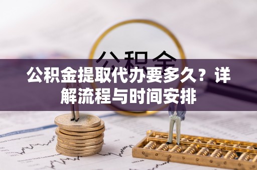 成武公积金提取代办要多久？详解流程与时间安排