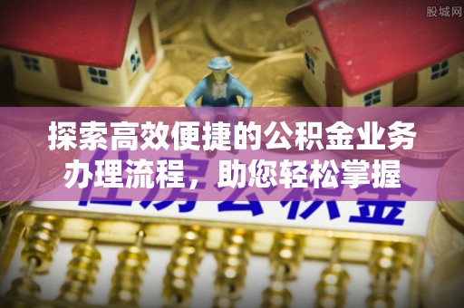成武探索高效便捷的公积金业务办理流程，助您轻松掌握