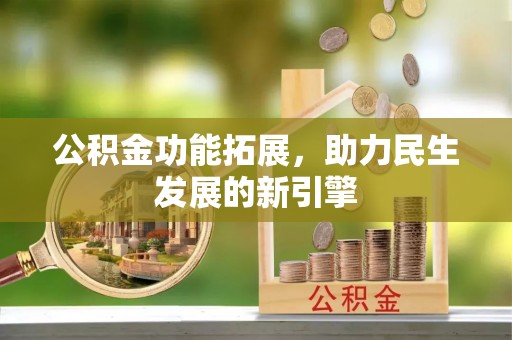 成武公积金功能拓展，助力民生发展的新引擎