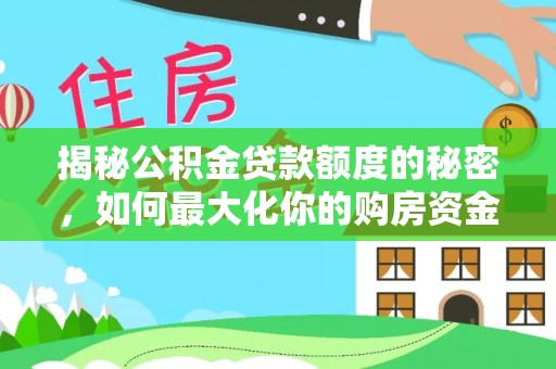 成武揭秘公积金贷款额度的秘密，如何最大化你的购房资金