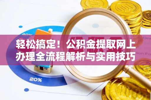 成武轻松搞定！公积金提取网上办理全流程解析与实用技巧