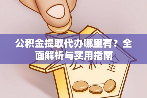 成武公积金提取代办哪里有？全面解析与实用指南