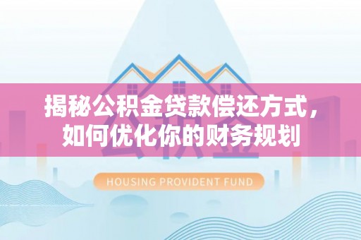 成武揭秘公积金贷款偿还方式，如何优化你的财务规划