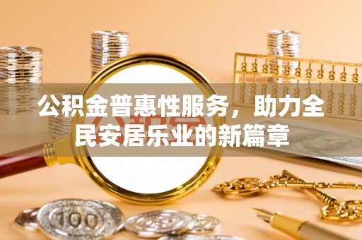 成武公积金普惠性服务，助力全民安居乐业的新篇章