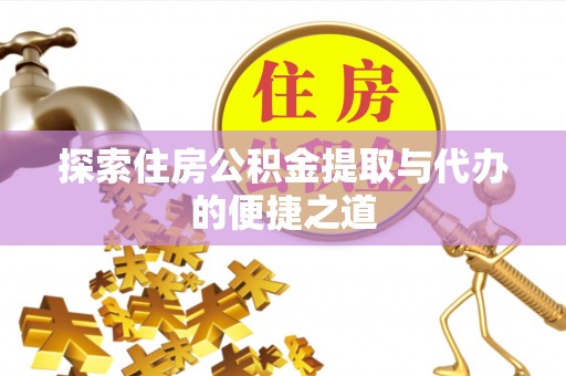 成武探索住房公积金提取与代办的便捷之道