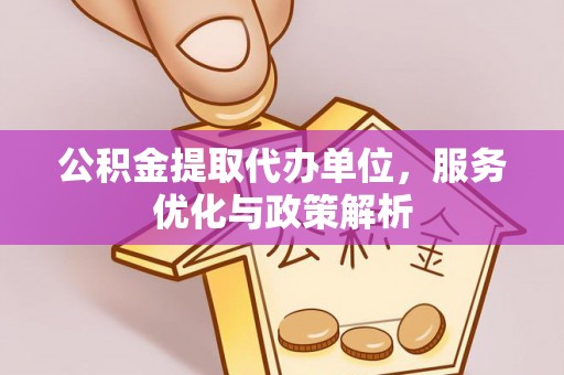 成武公积金提取代办单位，服务优化与政策解析