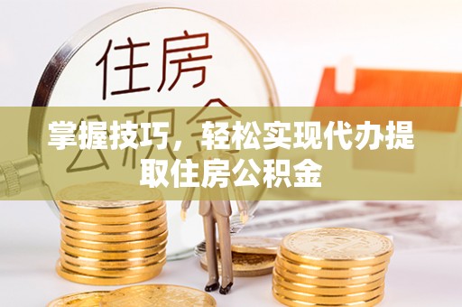 成武掌握技巧，轻松实现代办提取住房公积金