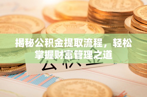 成武揭秘公积金提取流程，轻松掌握财富管理之道