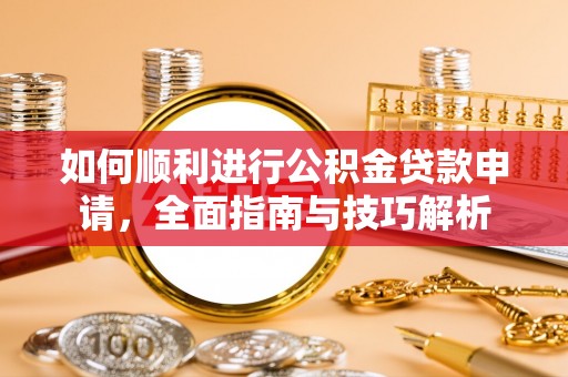成武如何顺利进行公积金贷款申请，全面指南与技巧解析
